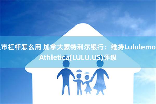 股市杠杆怎么用 加拿大蒙特利尔银行：维持Lululemon Athletica(LULU.US)评级