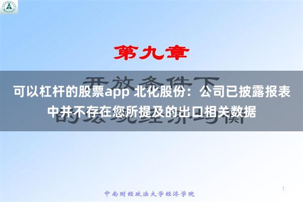 可以杠杆的股票app 北化股份：公司已披露报表中并不存在您所提及的出口相关数据