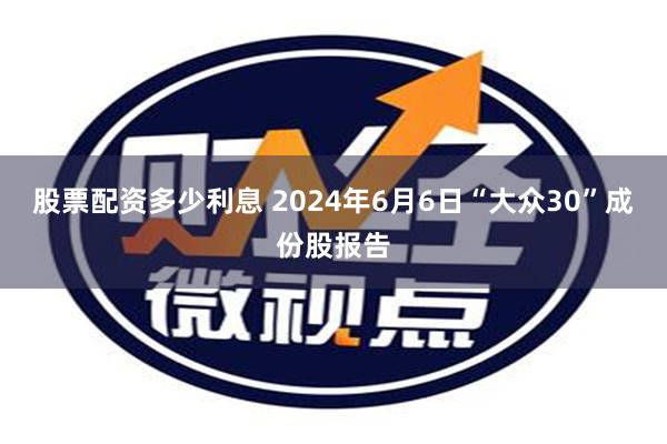 股票配资多少利息 2024年6月6日“大众30”成份股报告