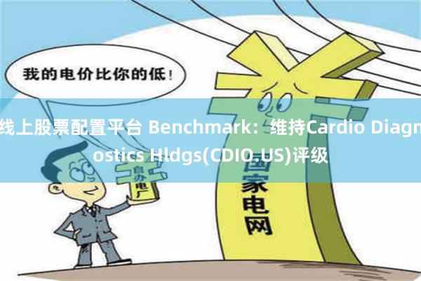 线上股票配置平台 Benchmark：维持Cardio Diagnostics Hldgs(CDIO.US)评级