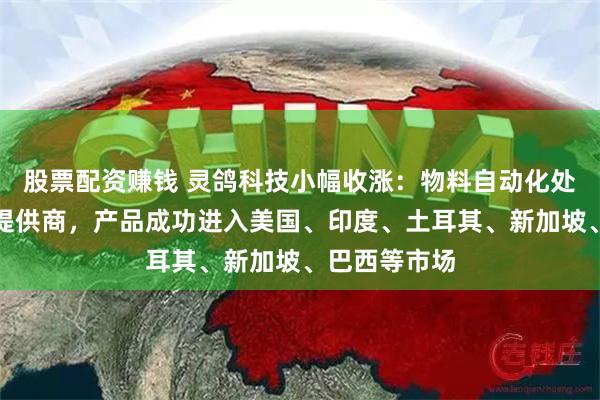 股票配资赚钱 灵鸽科技小幅收涨：物料自动化处理解决方案提供商，产品成功进入美国、印度、土耳其、新加坡、巴西等市场