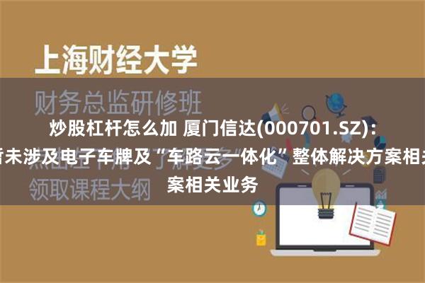 炒股杠杆怎么加 厦门信达(000701.SZ)：目前暂未涉及电子车牌及“车路云一体化”整体解决方案相关业务