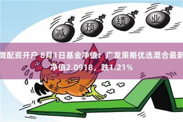 微配资开户 8月1日基金净值：广发策略优选混合最新净值2.0918，跌1.21%