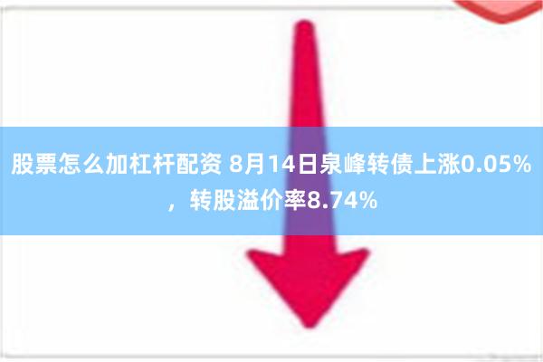 股票怎么加杠杆配资 8月14日泉峰转债上涨0.05%，转股溢价率8.74%