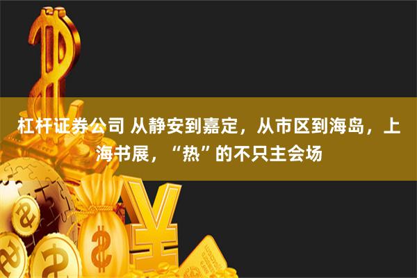 杠杆证券公司 从静安到嘉定，从市区到海岛，上海书展，“热”的不只主会场