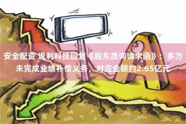 安全配资 返利科技回复《股东质询请求函》：多方未完成业绩补偿义务，对应金额约2.65亿元