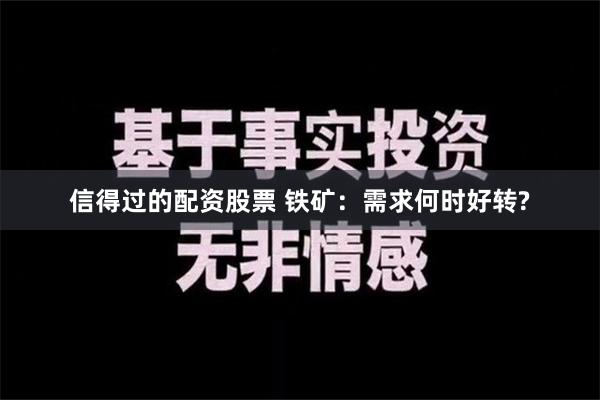 信得过的配资股票 铁矿：需求何时好转?