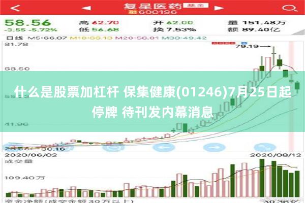 什么是股票加杠杆 保集健康(01246)7月25日起停牌 待刊发内幕消息