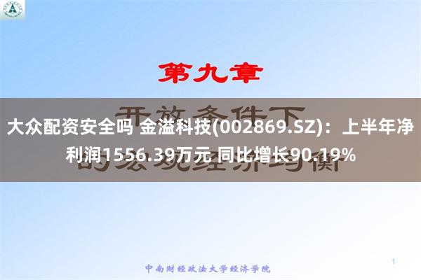 大众配资安全吗 金溢科技(002869.SZ)：上半年净利润1556.39万元 同比增长90.19%