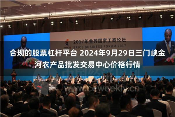 合规的股票杠杆平台 2024年9月29日三门峡金河农产品批发交易中心价格行情