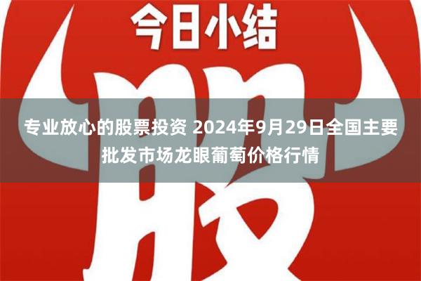 专业放心的股票投资 2024年9月29日全国主要批发市场龙眼葡萄价格行情