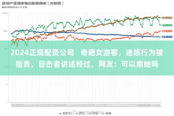 2024正规配资公司   奇葩女游客，迷惑行为被指责，目击者讲述经过，网友：可以扇她吗