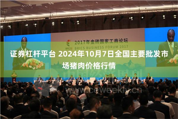 证券杠杆平台 2024年10月7日全国主要批发市场猪肉价格行情