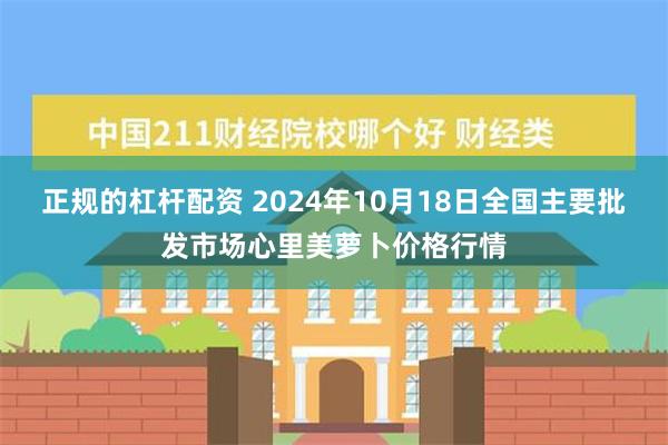 正规的杠杆配资 2024年10月18日全国主要批发市场心里美萝卜价格行情