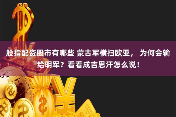 股指配资股市有哪些 蒙古军横扫欧亚， 为何会输给明军？看看成吉思汗怎么说！