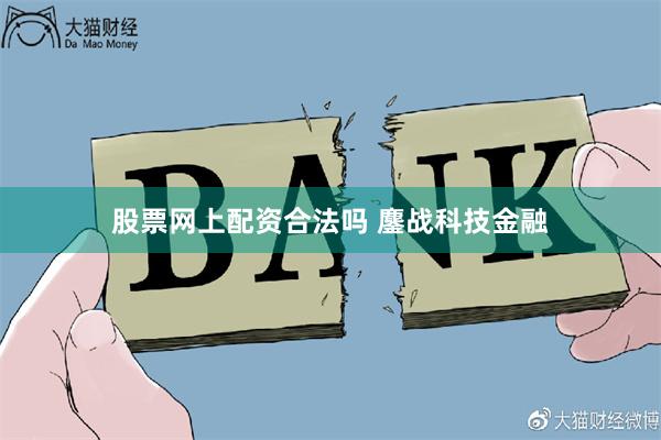 股票网上配资合法吗 鏖战科技金融