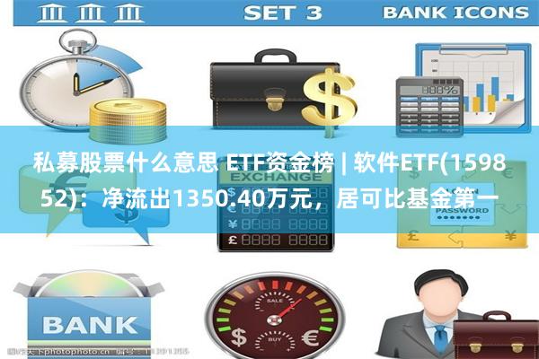 私募股票什么意思 ETF资金榜 | 软件ETF(159852)：净流出1350.40万元，居可比基金第一