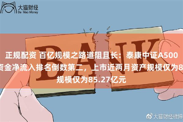 正规配资 百亿规模之路道阻且长：泰康中证A500ETF昨日资金净流入排名倒数第二，上市近两月资产规模仅为85.27亿元