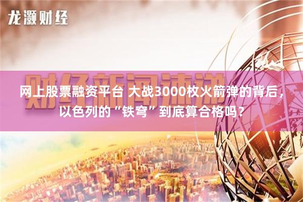 网上股票融资平台 大战3000枚火箭弹的背后，以色列的“铁穹”到底算合格吗？