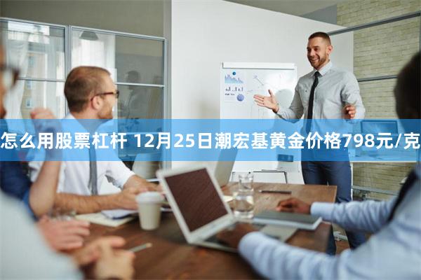 怎么用股票杠杆 12月25日潮宏基黄金价格798元/克