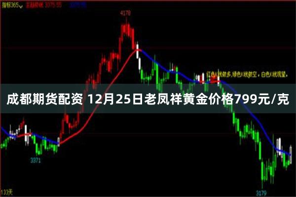 成都期货配资 12月25日老凤祥黄金价格799元/克