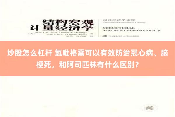 炒股怎么杠杆 氯吡格雷可以有效防治冠心病、脑梗死，和阿司匹林有什么区别？